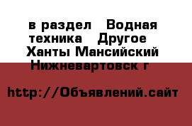  в раздел : Водная техника » Другое . Ханты-Мансийский,Нижневартовск г.